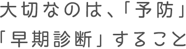大切なのは予防するということ